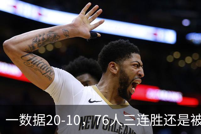 一数据20-10，76人三连胜还是被活塞终结！背靠背缺恩比德不是借口
