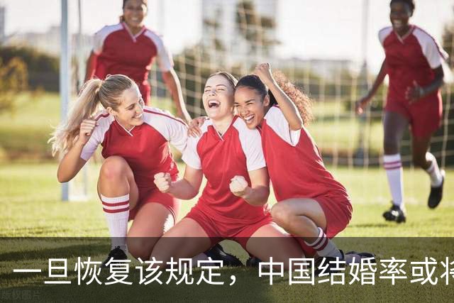 一旦恢复该规定，中国结婚率或将大幅上涨，离婚率也会有所下降