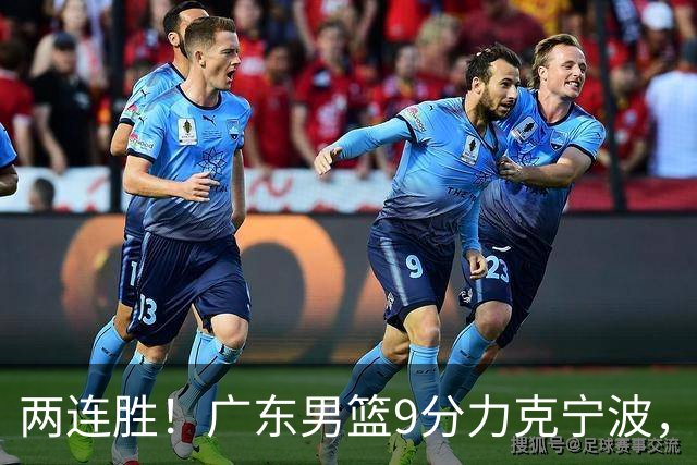 两连胜！广东男篮9分力克宁波，博日奇26+10弗格16分，胡明轩打一号位10分7助