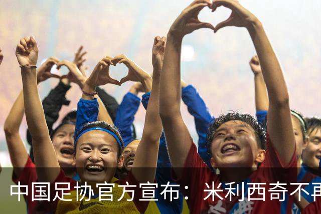 中国足协官方宣布：米利西奇不再担任中国女足主教练