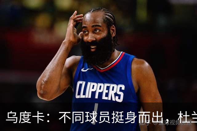 乌度卡：不同球员挺身而出，杜兰特打得更轻松