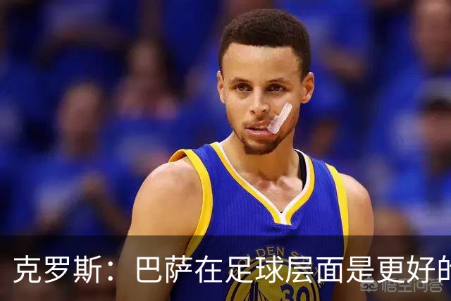 克罗斯：巴萨在足球层面是更好的球队，但压迫失灵后就变样了