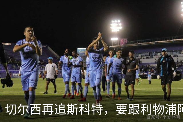 切尔西再追斯科特，要跟利物浦阿森纳热刺抢人