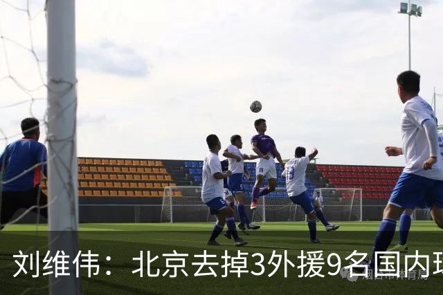 刘维伟：北京去掉3外援9名国内球员7位国手 他们今年有夺冠趋势