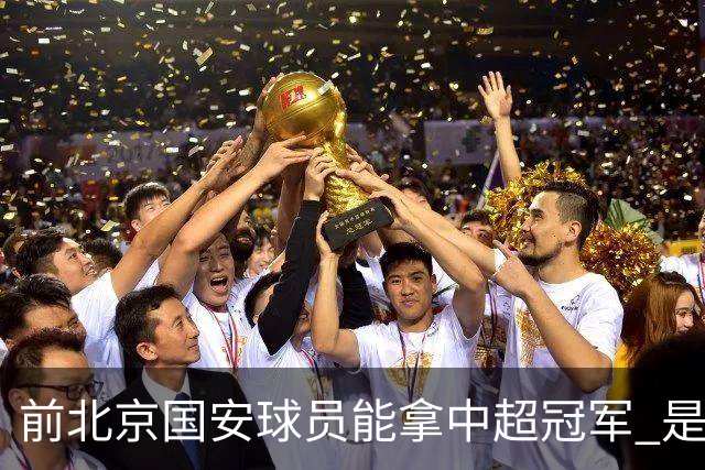 前北京国安球员能拿中超冠军 是大连英博的马马杜 还是成都蓉城国脚王子铭