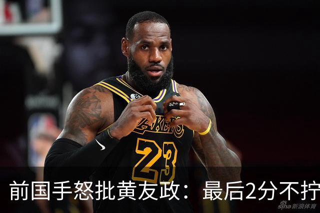 前国手怒批黄友政：最后2分不拧肯定输！太保守不敢下手 甩锅给陈熠