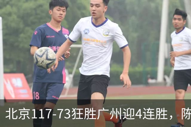 北京117-73狂胜广州迎4连胜，陈盈骏22+8，巴里-布朗29+7
