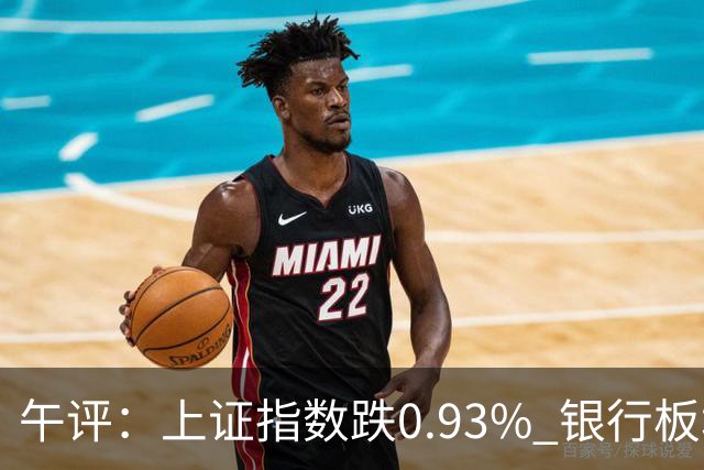 午评：上证指数跌0.93% 银行板块逆势走强