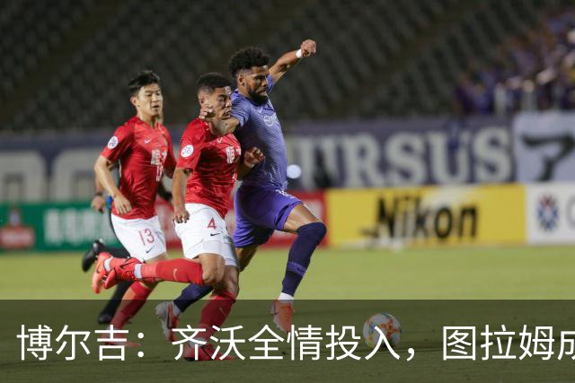 博尔吉：齐沃全情投入，图拉姆成国米火车头