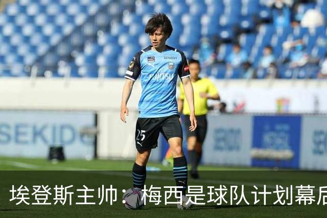 埃登斯主帅：梅西是球队计划幕后主导者，目标站稳脚跟再升级