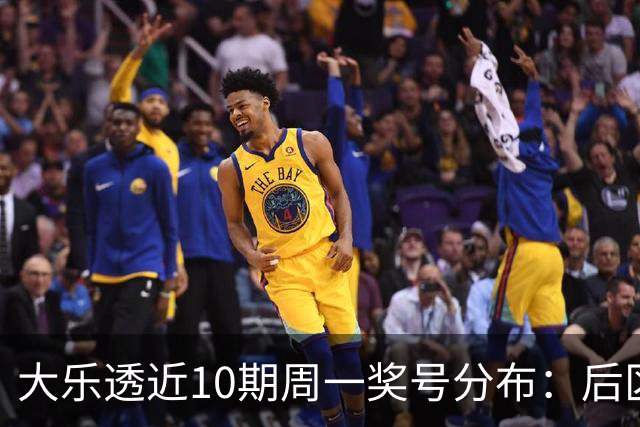大乐透近10期周一奖号分布：后区01近5周开4次