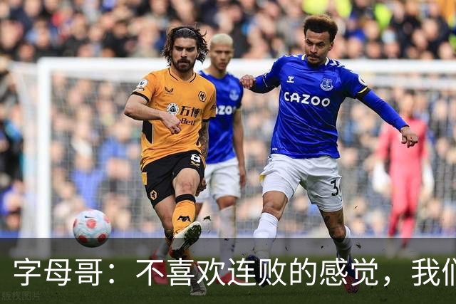 字母哥：不喜欢连败的感觉，我们必须沉住气