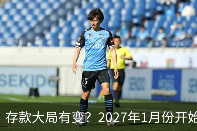 存款大局有变？2027年1月份开始，银行存款利率，或迎来新风向