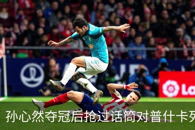 孙心然夺冠后抢过话筒对普什卡列娃说“明年别再碰到”，为何？