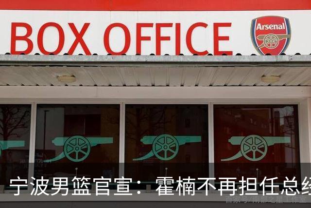 宁波男篮官宣：霍楠不再担任总经理 任GM已遭遇跨赛季49连败