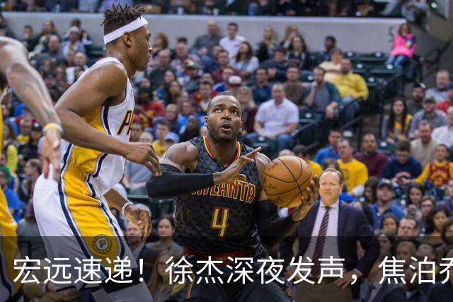 宏远速递！徐杰深夜发声，焦泊乔最新伤情出炉，王仕鹏爆广东内情