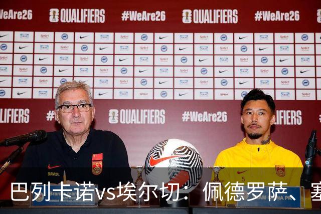 巴列卡诺vs埃尔切：佩德罗萨、塞尔希奥-卡梅略首发，维克托-丘斯特、勒马尔出战