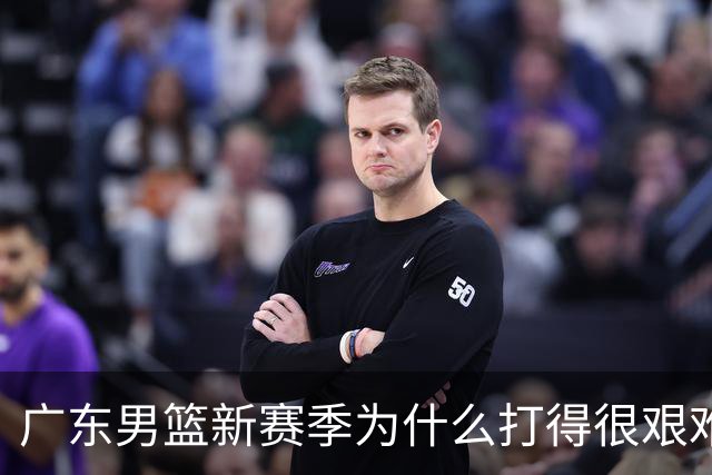 广东男篮新赛季为什么打得很艰难？胡明轩毫不隐瞒说出心里话