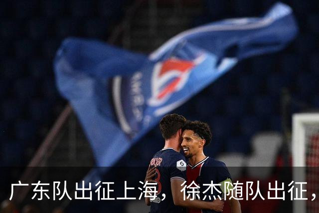 广东队出征上海，徐杰随队出征，主帅神情轻松，焦泊乔与阿祖布克迎来严峻考验