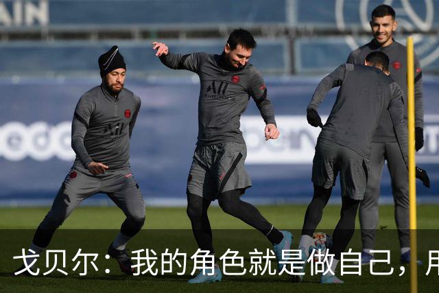 戈贝尔：我的角色就是做自己，用我的方式统治进攻