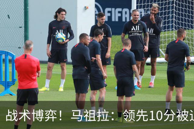 战术博弈！马祖拉：领先10分被追到3分不叫暂停？我故意这么做的