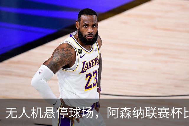 无人机悬停球场，阿森纳联赛杯比赛中断近10分钟
