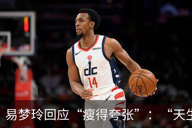 易梦玲回应“瘦得夸张”：“天生骨架偏小，为上镜吃得清淡才降到83斤”