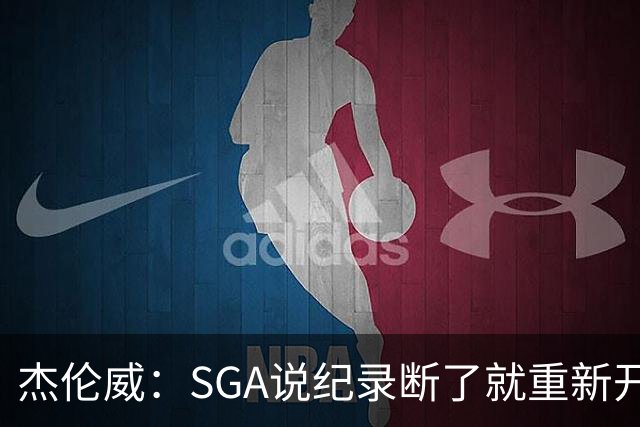 杰伦威：SGA说纪录断了就重新开始，141场电子游戏都难做到
