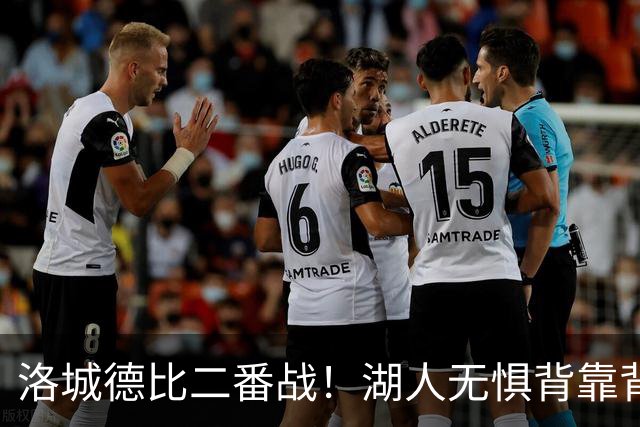 洛城德比二番战！湖人无惧背靠背盼再胜快船