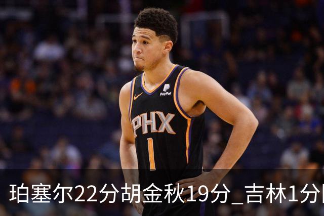 珀塞尔22分胡金秋19分 吉林1分险胜广厦