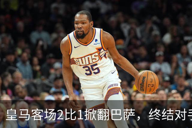 皇马客场2比1掀翻巴萨，终结对手联赛九连胜