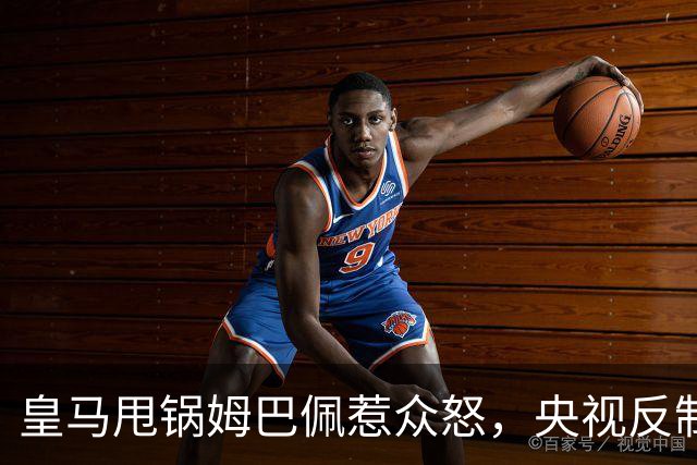 皇马甩锅姆巴佩惹众怒，央视反制尽显底线