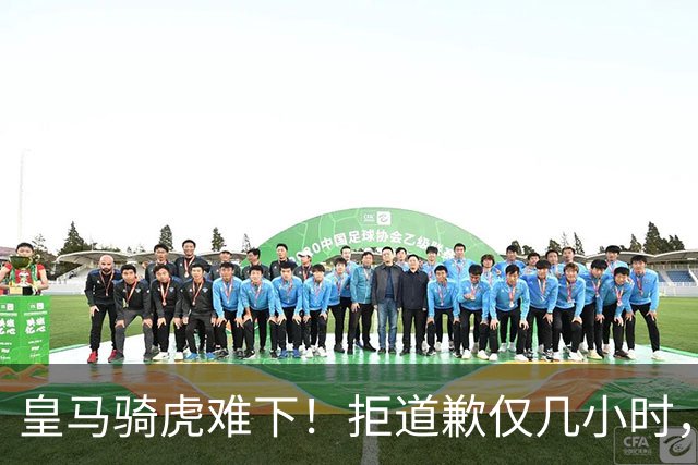 皇马骑虎难下！拒道歉仅几小时，首个赞助商发声，央视总台硬刚！
