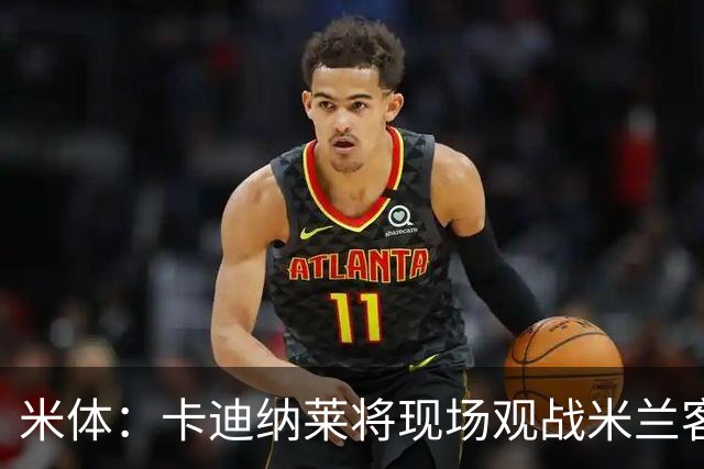 米体：卡迪纳莱将现场观战米兰客战乌迪内斯，并且依然信任阿莫林