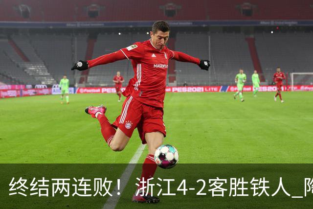终结两连败！浙江4-2客胜铁人 陶强龙米特里策破门卡多索替补建功