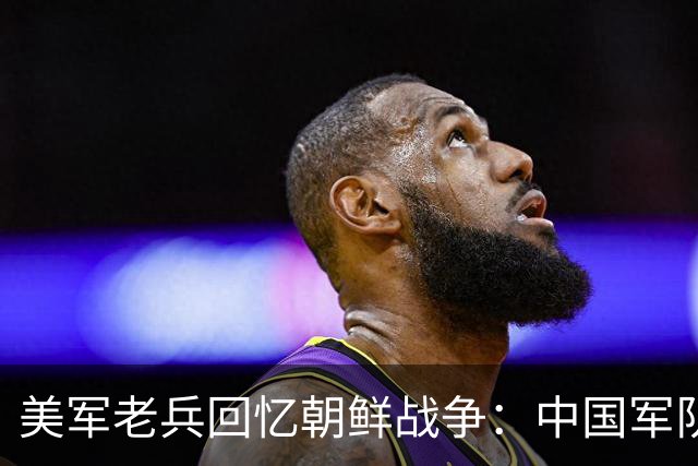 美军老兵回忆朝鲜战争：中国军队像“木头人”装备用落后贫穷！