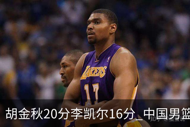 胡金秋20分李凯尔16分 中国男篮力克安哥拉