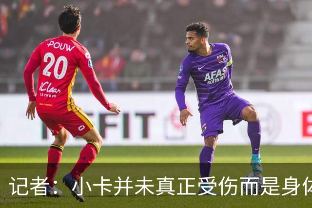 记者：小卡并未真正受伤而是身体损耗导致肿胀 最早11月10日复出
