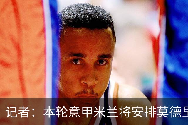 记者：本轮意甲米兰将安排莫德里奇轮休，西塞替代普利西奇首发