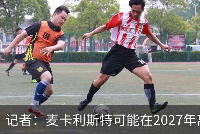 记者：麦卡利斯特可能在2027年离开利物浦，红军正筹备中场换血