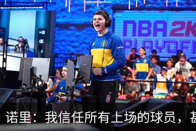 诺里：我信任所有上场的球员，甚至有一些没上场的我也信任