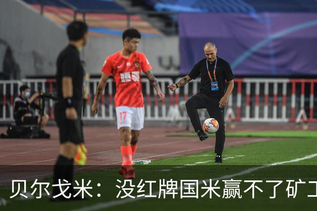 贝尔戈米：没红牌国米赢不了矿工，带来了更强的情绪、专注度
