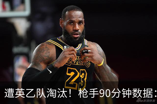 遭英乙队淘汰！枪手90分钟数据：26射7正6次得分机会 控球率近8成