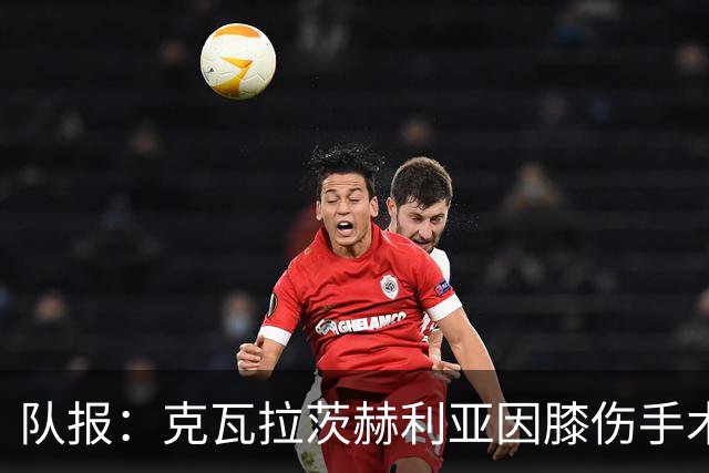 队报：克瓦拉茨赫利亚因膝伤手术无缘金球奖颁奖礼