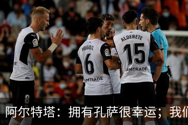 阿尔特塔：拥有孔萨很幸运；我们其实创造了很多的定位球机会