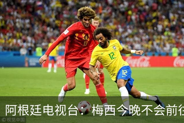 阿根廷电视台：梅西今晚不会前往伦敦出席金球奖颁奖典礼