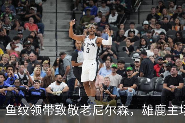 鱼纹领带致敬老尼尔森，雄鹿主场揭幕战改到下午3点