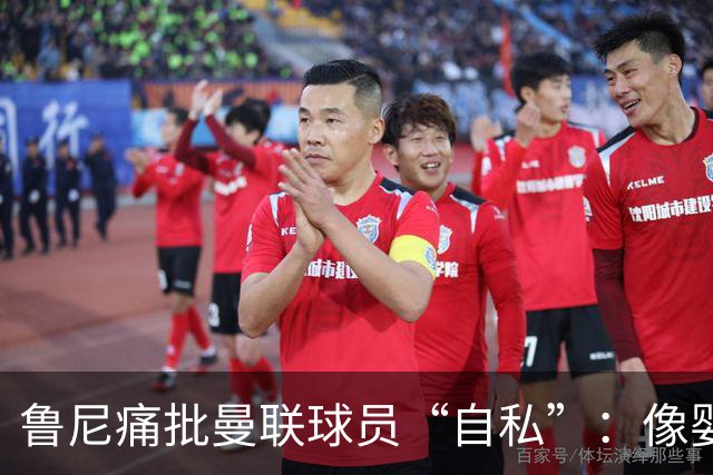 鲁尼痛批曼联球员“自私”：像婴儿一样摔玩具甩锅