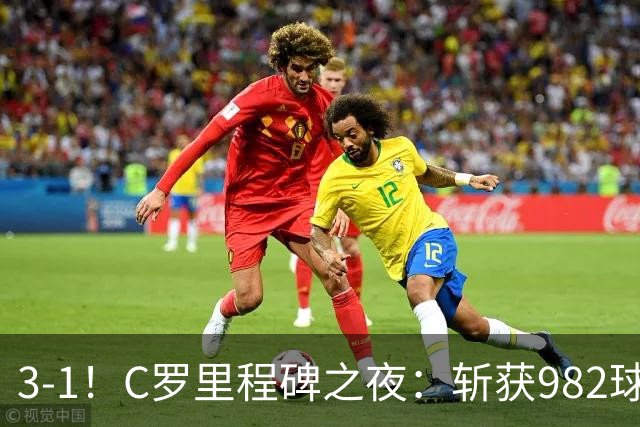 3-1！C罗里程碑之夜：斩获982球+率队连胜！获评8.1分，全场最佳