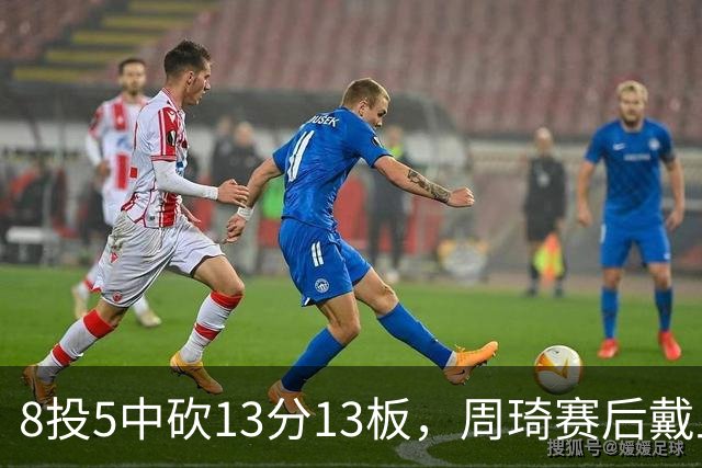8投5中砍13分13板，周琦赛后戴上口罩：我感冒了
